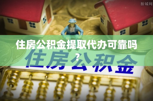 七星住房公积金提取代办可靠吗？