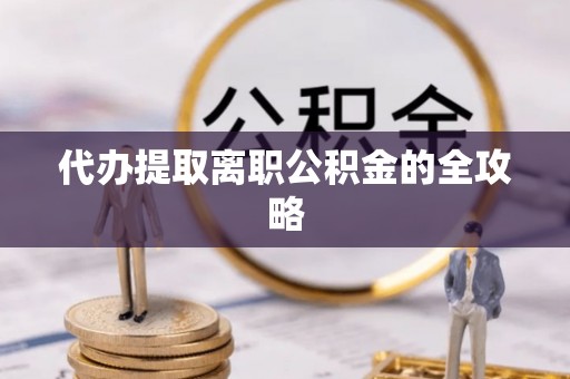 七星代办提取离职公积金的全攻略