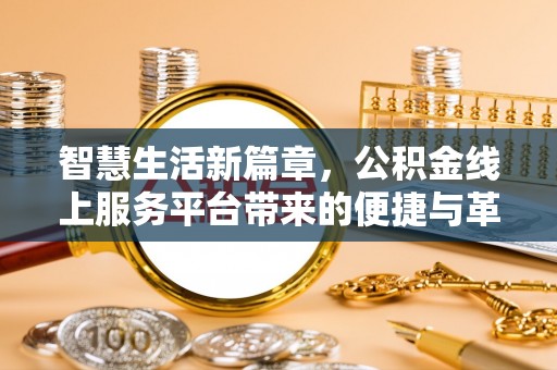 七星智慧生活新篇章，公积金线上服务平台带来的便捷与革新