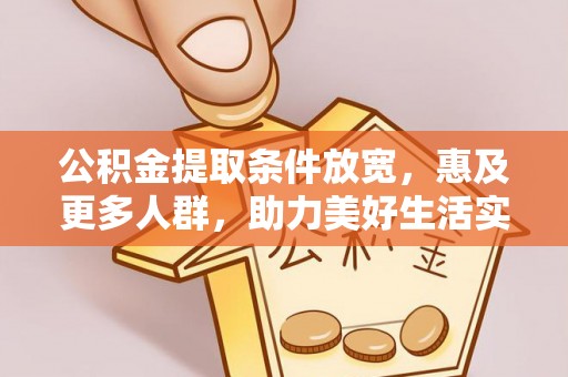 七星公积金提取条件放宽，惠及更多人群，助力美好生活实现