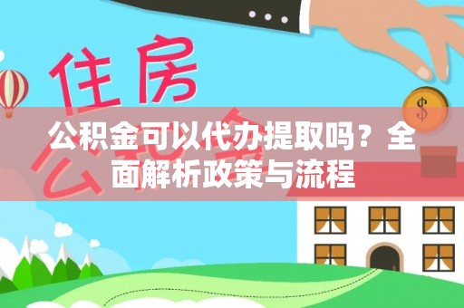 七星公积金可以代办提取吗？全面解析政策与流程
