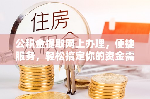 七星公积金提取网上办理，便捷服务，轻松搞定你的资金需求