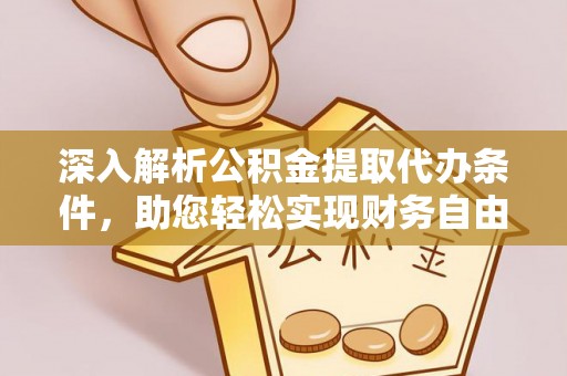 七星深入解析公积金提取代办条件，助您轻松实现财务自由