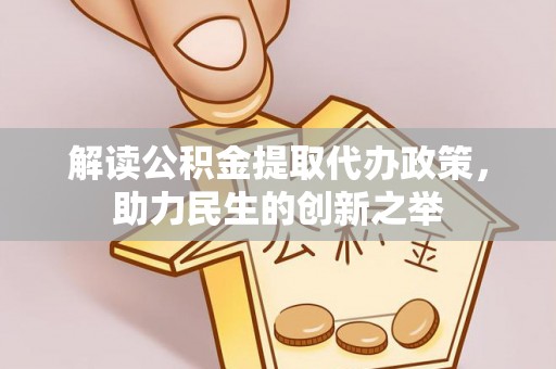 七星解读公积金提取代办政策，助力民生的创新之举