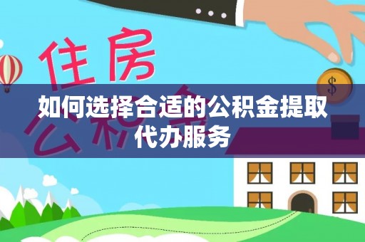 七星如何选择合适的公积金提取代办服务