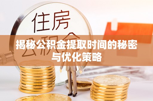 七星揭秘公积金提取时间的秘密与优化策略