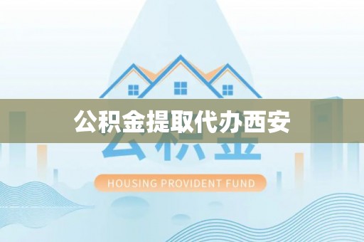 七星公积金提取代办西安