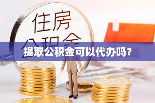 七星提取公积金可以代办吗？