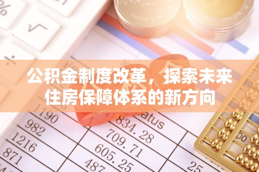 七星公积金制度改革，探索未来住房保障体系的新方向