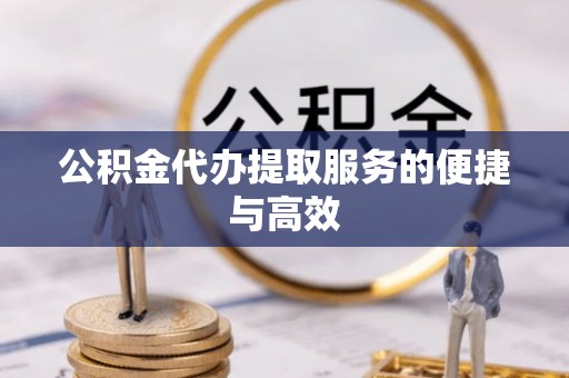 七星公积金代办提取服务的便捷与高效