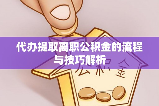 七星代办提取离职公积金的流程与技巧解析