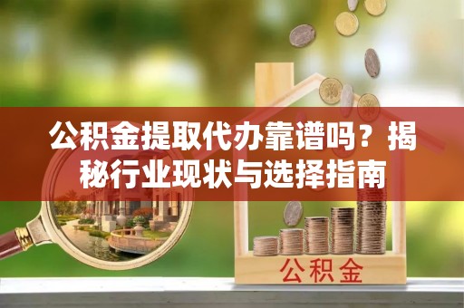 七星公积金提取代办靠谱吗？揭秘行业现状与选择指南