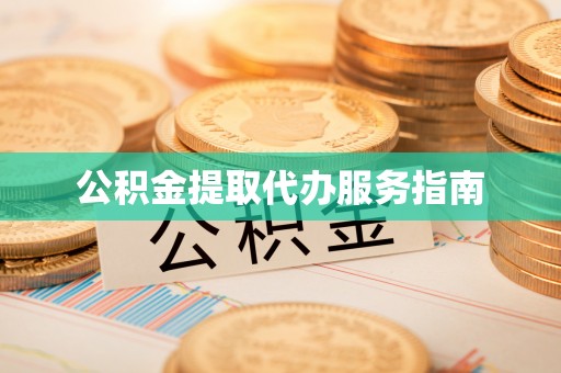 七星公积金提取代办服务指南