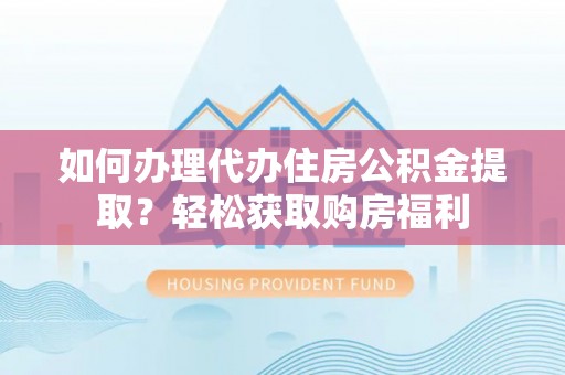 七星如何办理代办住房公积金提取？轻松获取购房福利