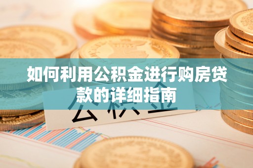 七星如何利用公积金进行购房贷款的详细指南