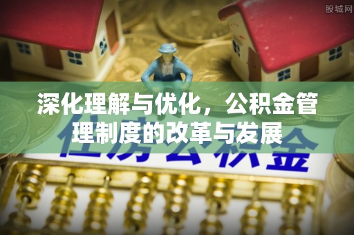 七星深化理解与优化，公积金管理制度的改革与发展