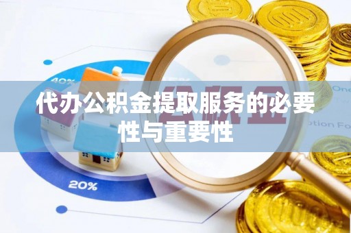 七星代办公积金提取服务的必要性与重要性