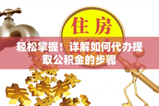 七星轻松掌握！详解如何代办提取公积金的步骤