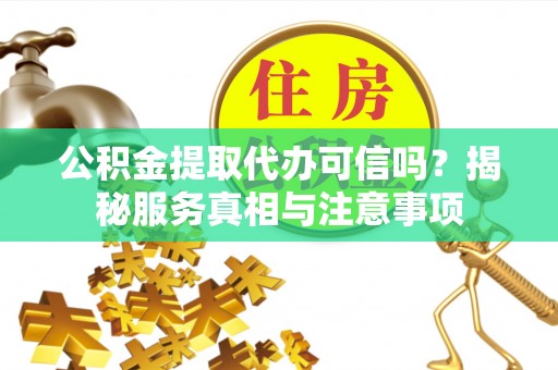 七星公积金提取代办可信吗？揭秘服务真相与注意事项