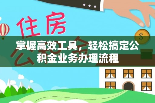 七星掌握高效工具，轻松搞定公积金业务办理流程