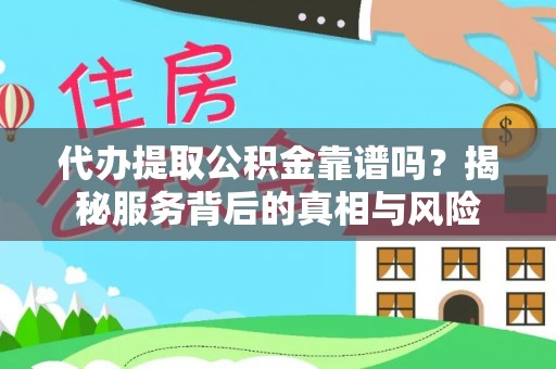 七星代办提取公积金靠谱吗？揭秘服务背后的真相与风险