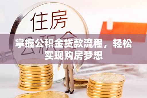七星掌握公积金贷款流程，轻松实现购房梦想
