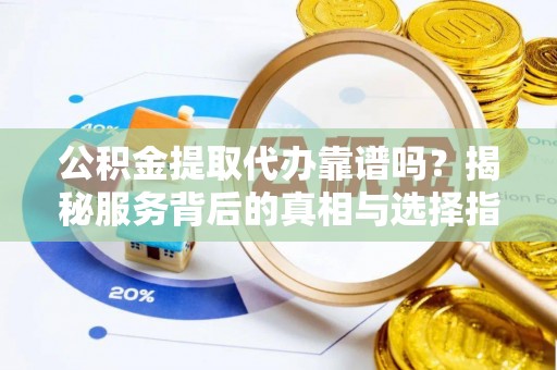 七星公积金提取代办靠谱吗？揭秘服务背后的真相与选择指南