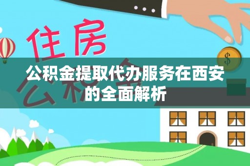 七星公积金提取代办服务在西安的全面解析