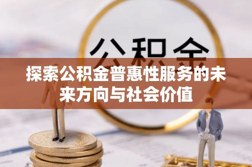 七星探索公积金普惠性服务的未来方向与社会价值