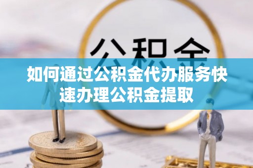 七星如何通过公积金代办服务快速办理公积金提取