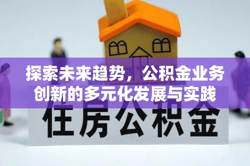 七星探索未来趋势，公积金业务创新的多元化发展与实践
