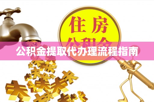 七星公积金提取代办理流程指南