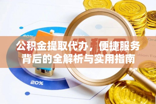 七星公积金提取代办，便捷服务背后的全解析与实用指南