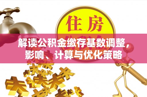 七星解读公积金缴存基数调整，影响、计算与优化策略