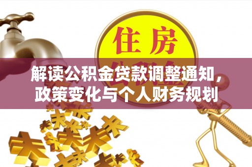 七星解读公积金贷款调整通知，政策变化与个人财务规划
