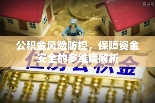 七星公积金风险防控，保障资金安全的多维度解析