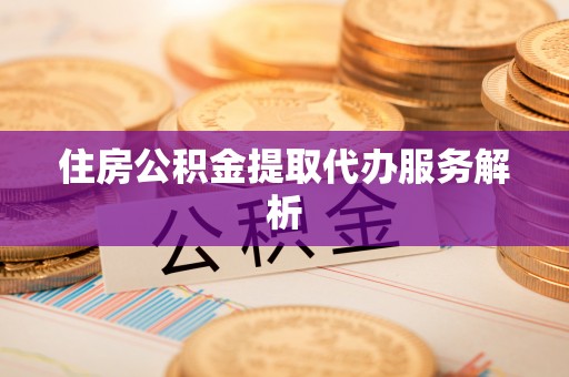 七星住房公积金提取代办服务解析