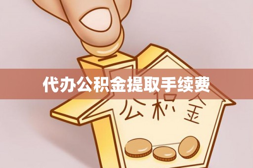 七星代办公积金提取手续费
