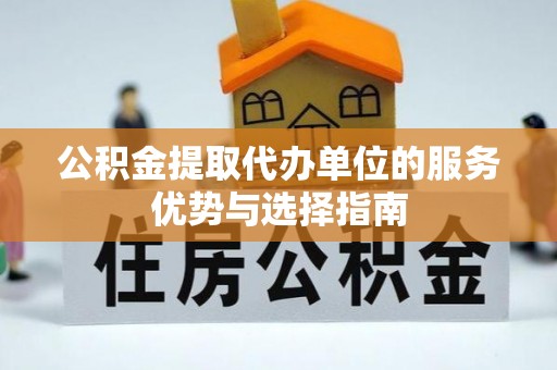 七星公积金提取代办单位的服务优势与选择指南