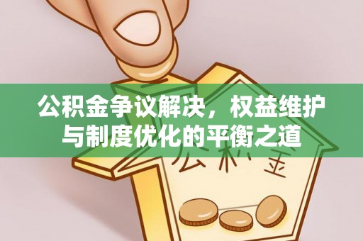 七星公积金争议解决，权益维护与制度优化的平衡之道