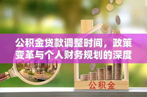 七星公积金贷款调整时间，政策变革与个人财务规划的深度解析
