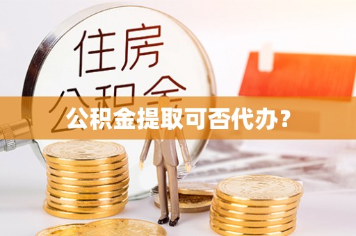 七星公积金提取可否代办？