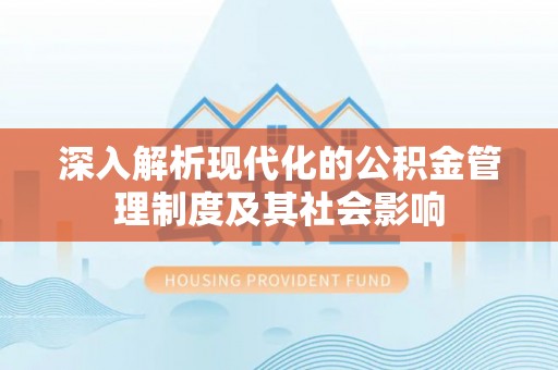 七星深入解析现代化的公积金管理制度及其社会影响