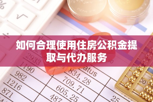 七星如何合理使用住房公积金提取与代办服务
