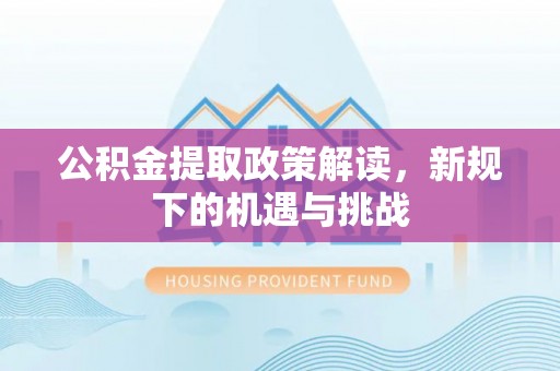 七星公积金提取政策解读，新规下的机遇与挑战