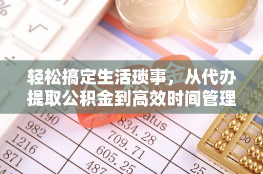 七星轻松搞定生活琐事，从代办提取公积金到高效时间管理