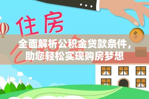 七星全面解析公积金贷款条件，助您轻松实现购房梦想
