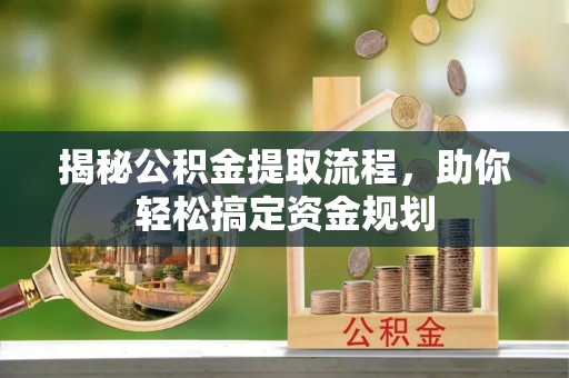 七星揭秘公积金提取流程，助你轻松搞定资金规划