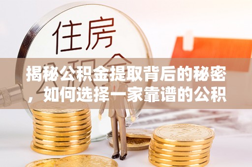 七星揭秘公积金提取背后的秘密，如何选择一家靠谱的公积金代办提取公司？
