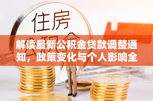 七星解读最新公积金贷款调整通知，政策变化与个人影响全解析